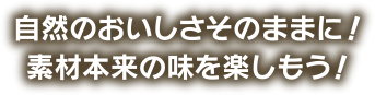 自然のおいしさそのままに！素材本来の味を楽しもう！