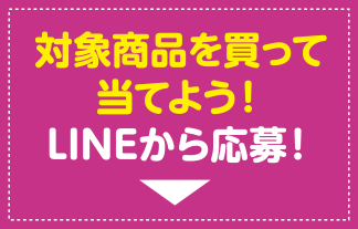 対象商品を買って当てよう！LINEから応募！