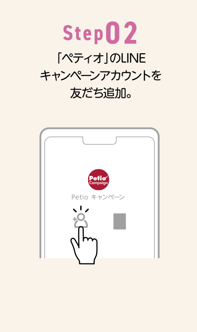 Step02 「ペティオ」のLINEキャンペーンアカウントを友だち追加。