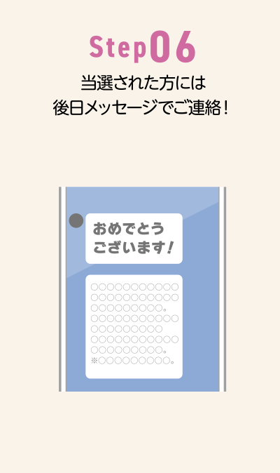 Step06 当選された方には後日メッセージでご連絡！