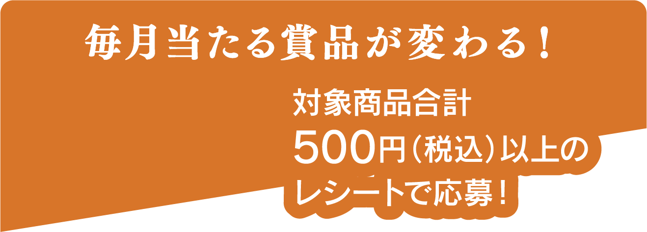 毎月当たる賞品が変わる! 対象商品合計500円(税込)以上のレシートで応募!