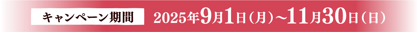キャンペーン期間 2025年9月1日(月)～11月30日(日)