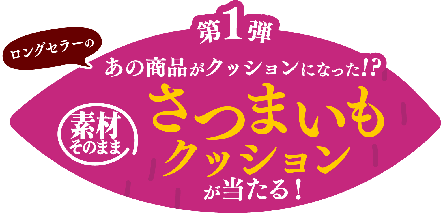 第1弾 ロングセラーのあの商品がクッションになった!? 素材そのまま さつまいもクッションが当たる!