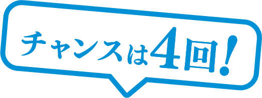 チャンスは4回!