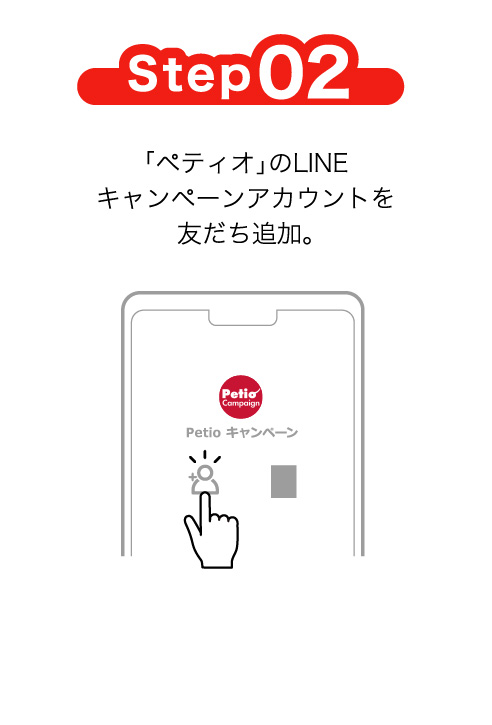 Step02 「ペティオ」のLINEキャンペーンアカウントを友だち追加。