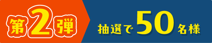 第2弾 抽選で50名様