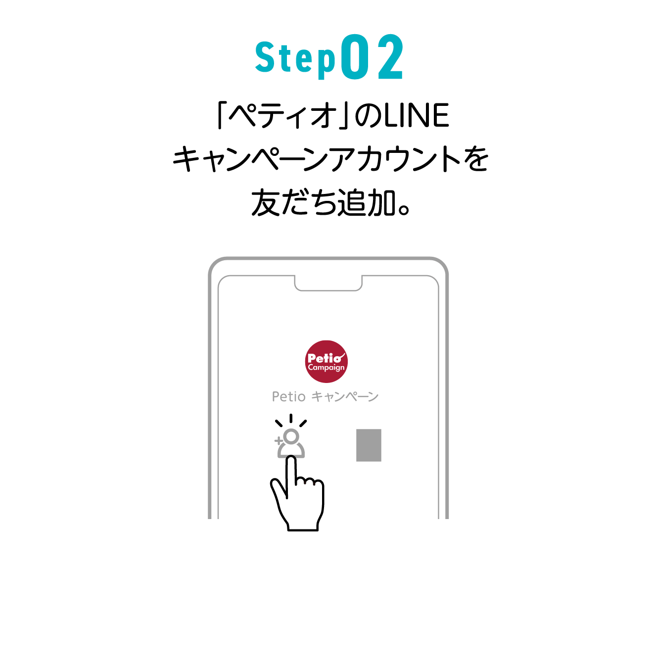 Step02 「ペティオ」のLINEキャンペーンアカウントを友だち追加。スマホの方は2次元コードから!