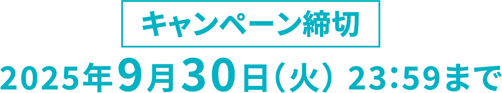 キャンペーン締切り 2025年9月30日(火)23:59まで