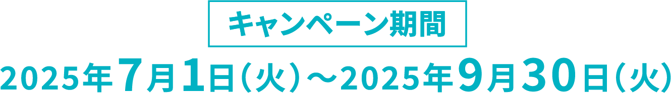 キャンペーン期間 2025年7月1日(火)～2025年9月30日(火)