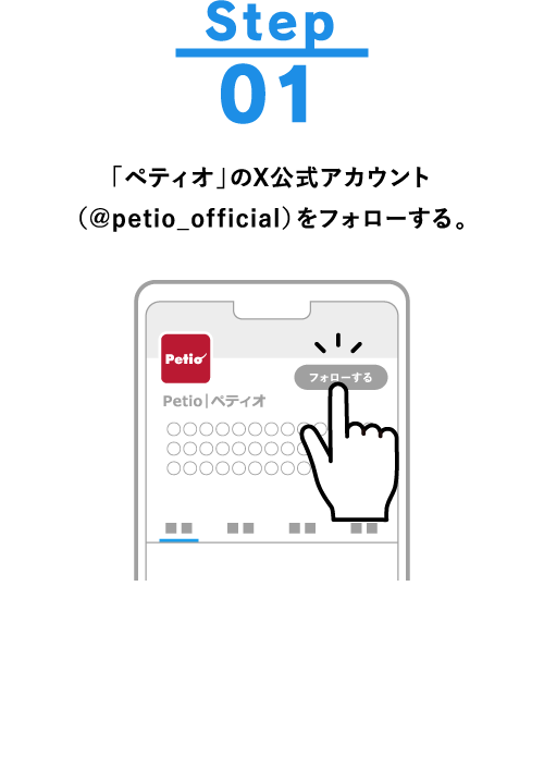 Step01 「ペティオ」のX公式アカウント（@petio_official）をフォローする。