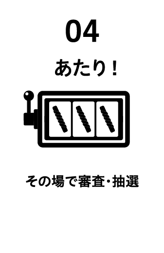 04 あたり！その場で審査・抽選