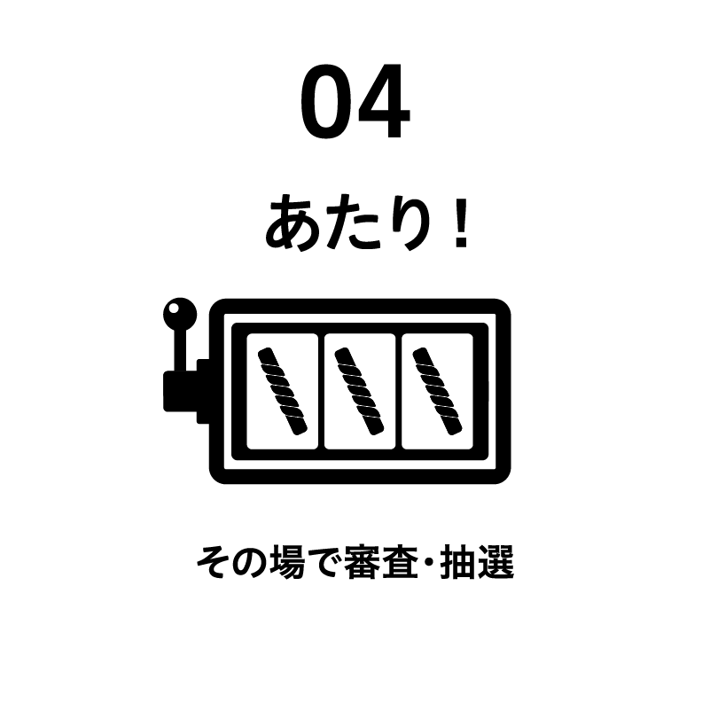 04 あたり！その場で審査・抽選