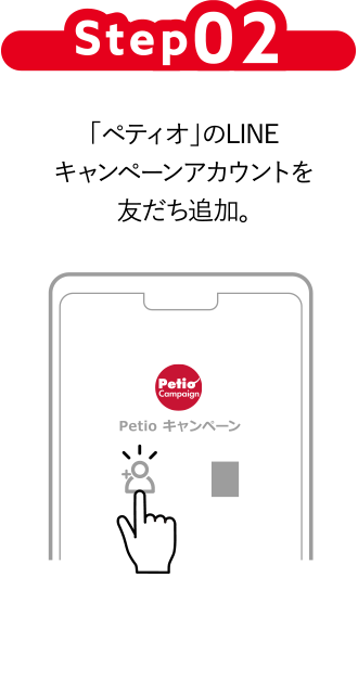 Step02 「ペティオ」のLINEキャンペーンアカウントを友だち追加。